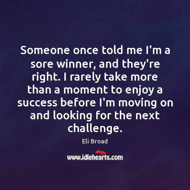 Someone once told me I’m a sore winner, and they’re right. I Eli Broad Picture Quote