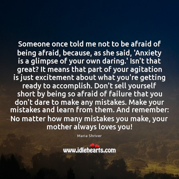 Someone once told me not to be afraid of being afraid, because, Maria Shriver Picture Quote