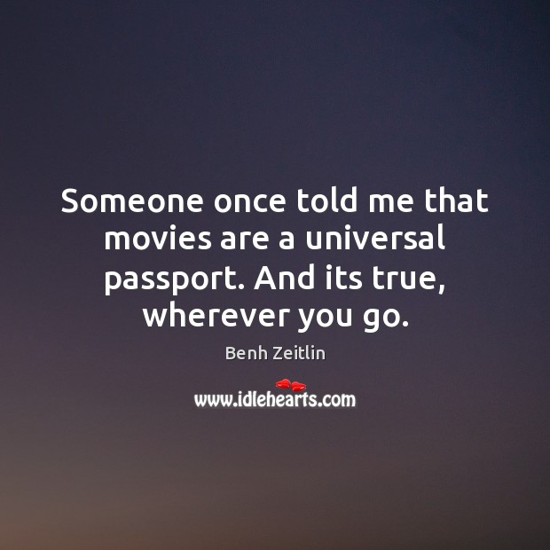 Someone once told me that movies are a universal passport. And its true, wherever you go. Benh Zeitlin Picture Quote