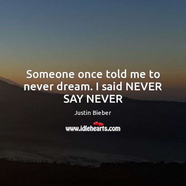 Someone once told me to never dream. I said NEVER SAY NEVER Justin Bieber Picture Quote