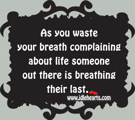 You waste your breath complaining about life Image