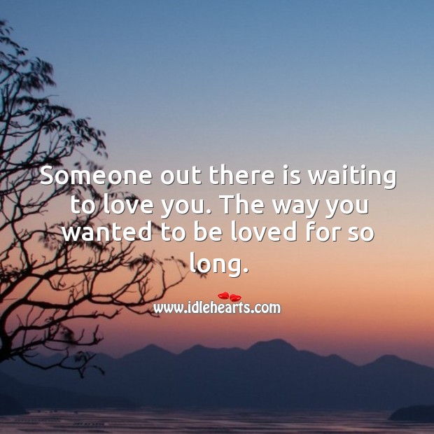 Someone out there is waiting to love you. The way you wanted to be loved for so long. To Be Loved Quotes Image