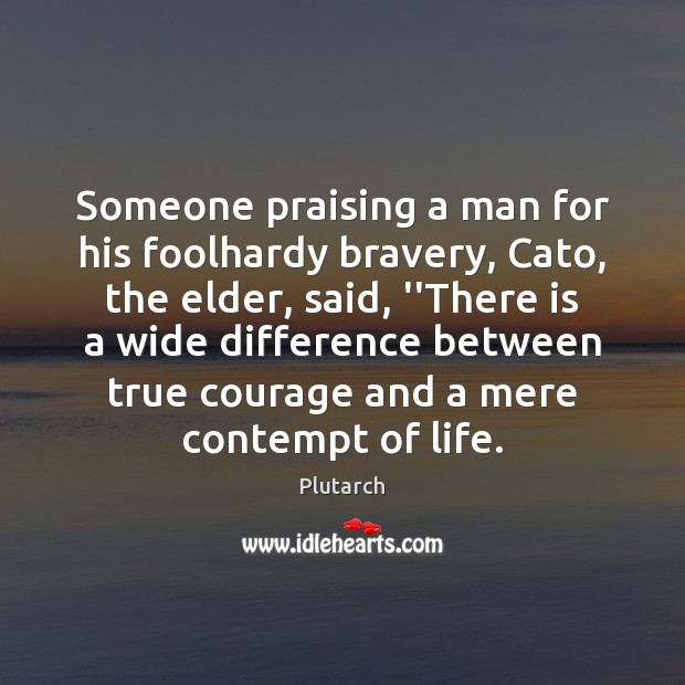Someone praising a man for his foolhardy bravery, Cato, the elder, said, Plutarch Picture Quote