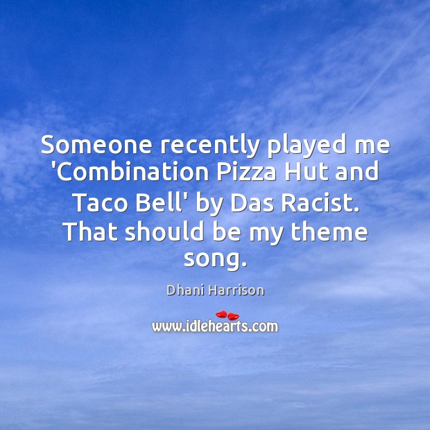 Someone recently played me ‘Combination Pizza Hut and Taco Bell’ by Das Dhani Harrison Picture Quote