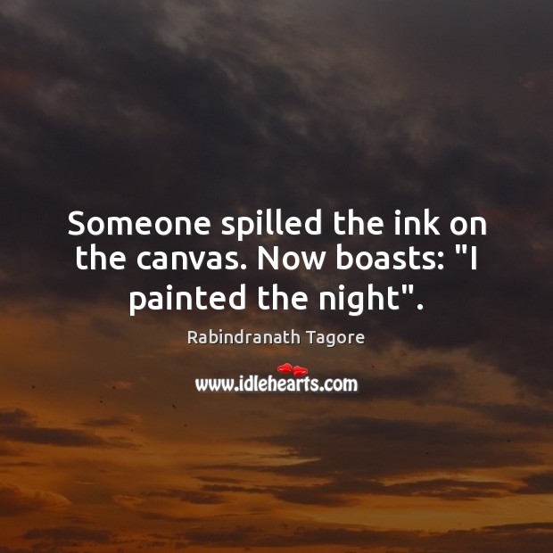 Someone spilled the ink on the canvas. Now boasts: “I painted the night”. Rabindranath Tagore Picture Quote