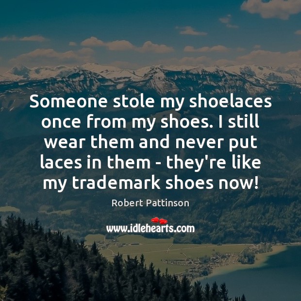 Someone stole my shoelaces once from my shoes. I still wear them Robert Pattinson Picture Quote