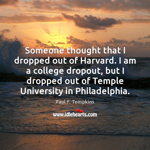 Someone thought that I dropped out of Harvard. I am a college Paul F. Tompkins Picture Quote