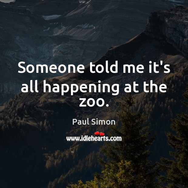 Someone told me it’s all happening at the zoo. Paul Simon Picture Quote