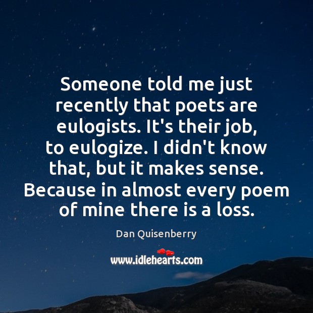 Someone told me just recently that poets are eulogists. It’s their job, Dan Quisenberry Picture Quote