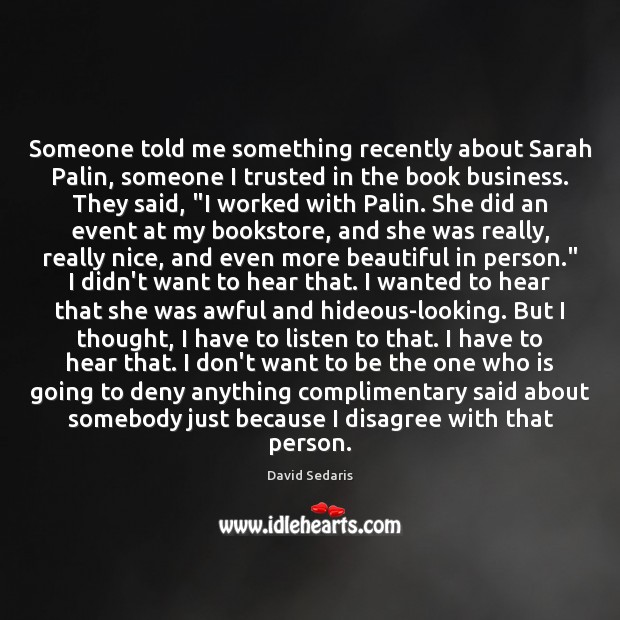 Someone told me something recently about Sarah Palin, someone I trusted in David Sedaris Picture Quote