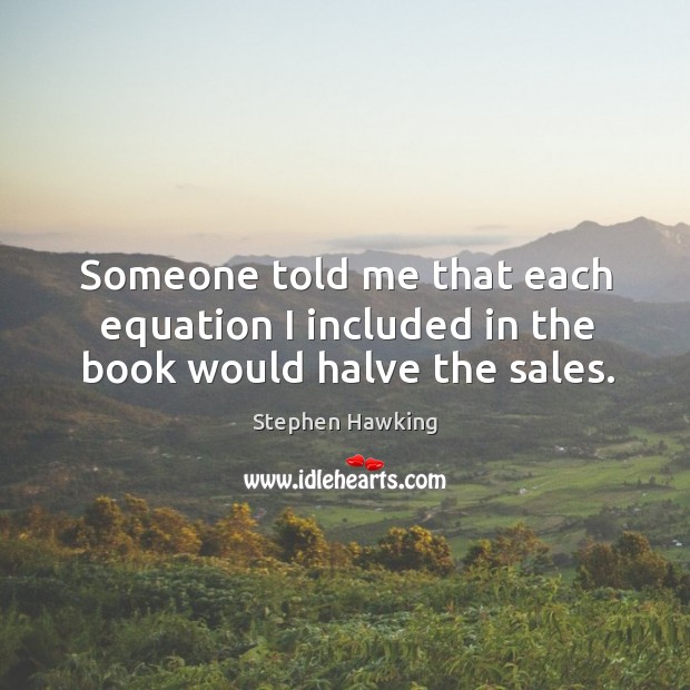 Someone told me that each equation I included in the book would halve the sales. Stephen Hawking Picture Quote
