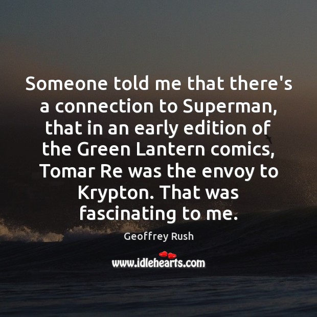 Someone told me that there’s a connection to Superman, that in an Geoffrey Rush Picture Quote