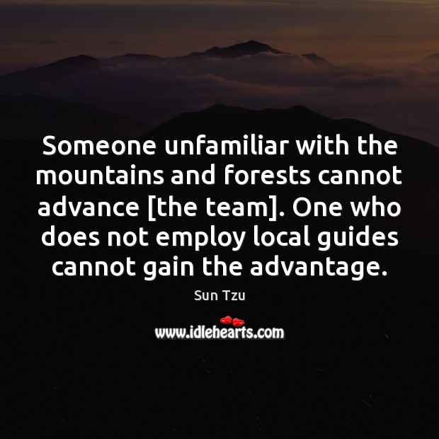 Someone unfamiliar with the mountains and forests cannot advance [the team]. One Sun Tzu Picture Quote
