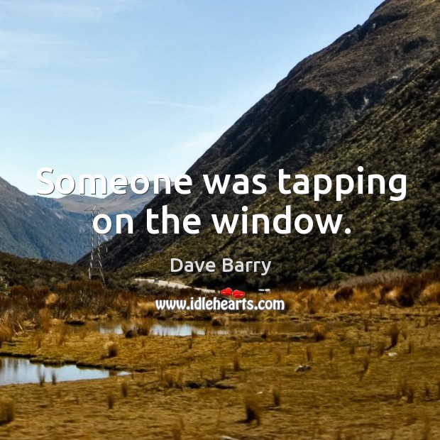 Someone was tapping on the window. Dave Barry Picture Quote