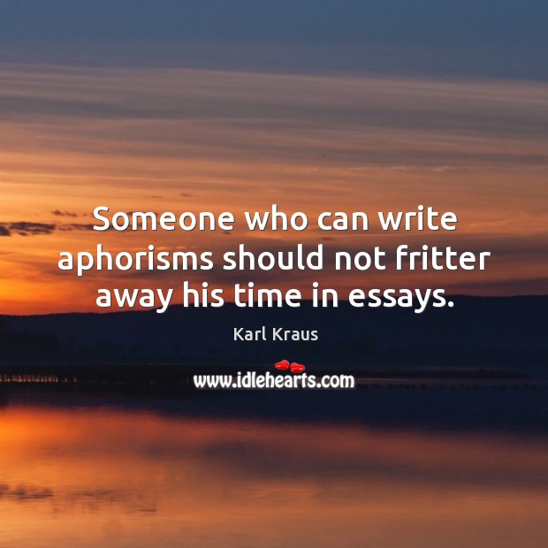 Someone who can write aphorisms should not fritter away his time in essays. Karl Kraus Picture Quote