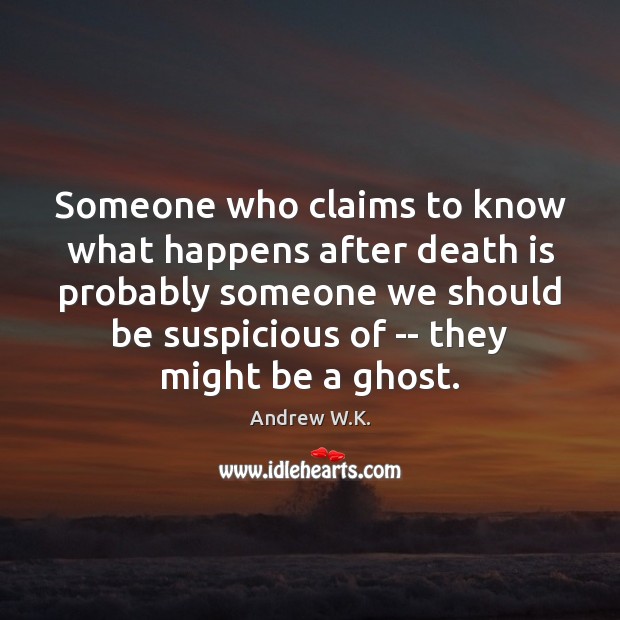 Someone who claims to know what happens after death is probably someone Andrew W.K. Picture Quote