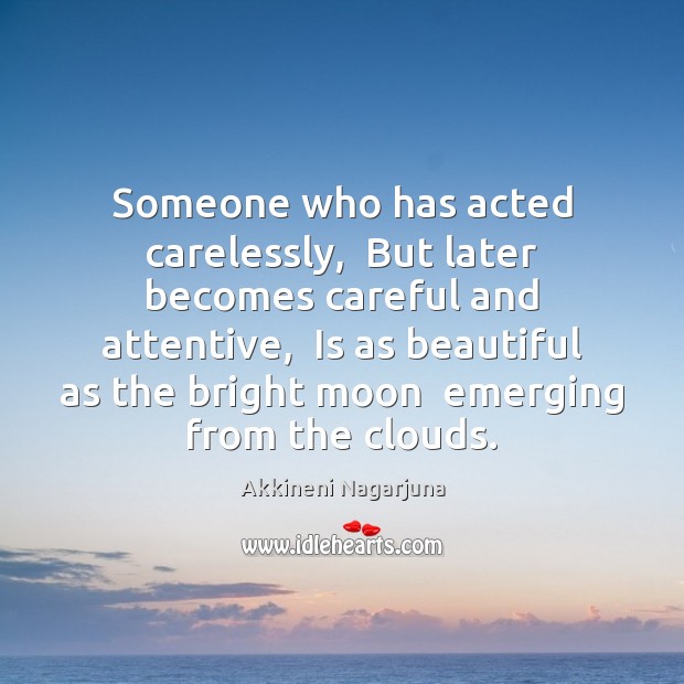 Someone who has acted carelessly,  But later becomes careful and attentive,  Is Akkineni Nagarjuna Picture Quote