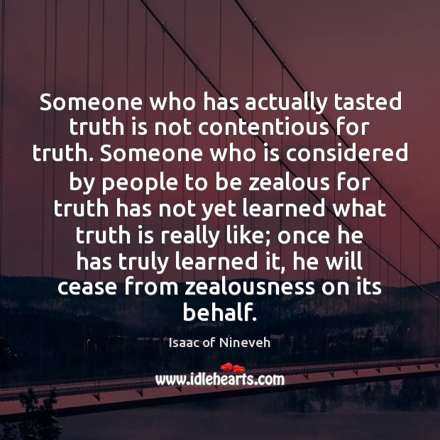 Someone who has actually tasted truth is not contentious for truth. Someone Isaac of Nineveh Picture Quote