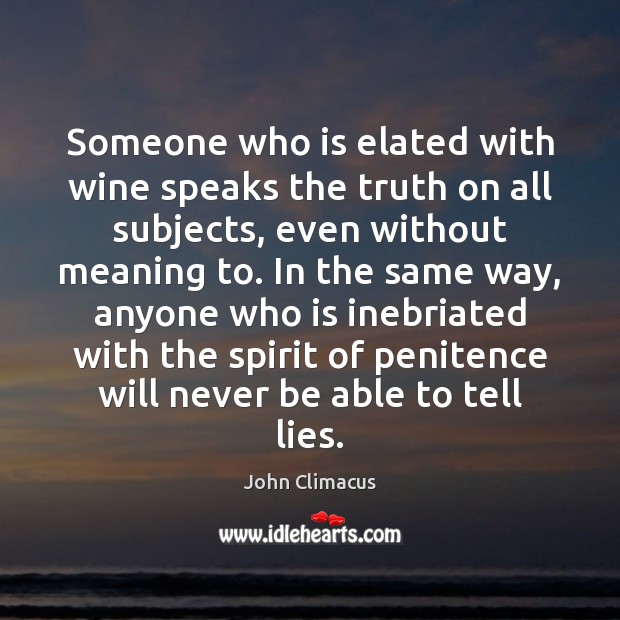 Someone who is elated with wine speaks the truth on all subjects, John Climacus Picture Quote