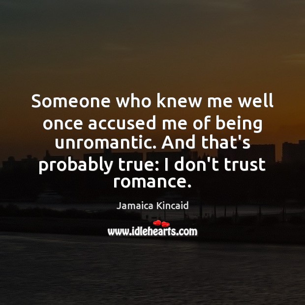 Someone who knew me well once accused me of being unromantic. And Jamaica Kincaid Picture Quote