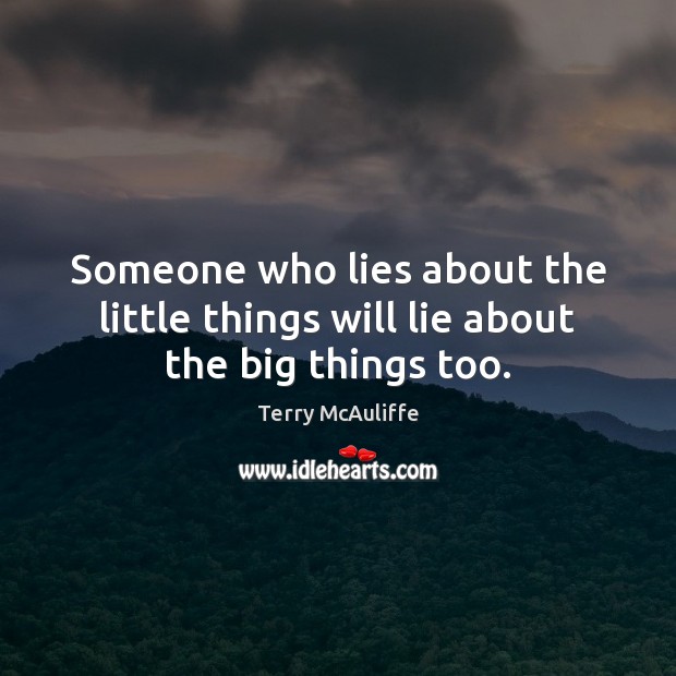 Someone who lies about the little things will lie about the big things too. Terry McAuliffe Picture Quote