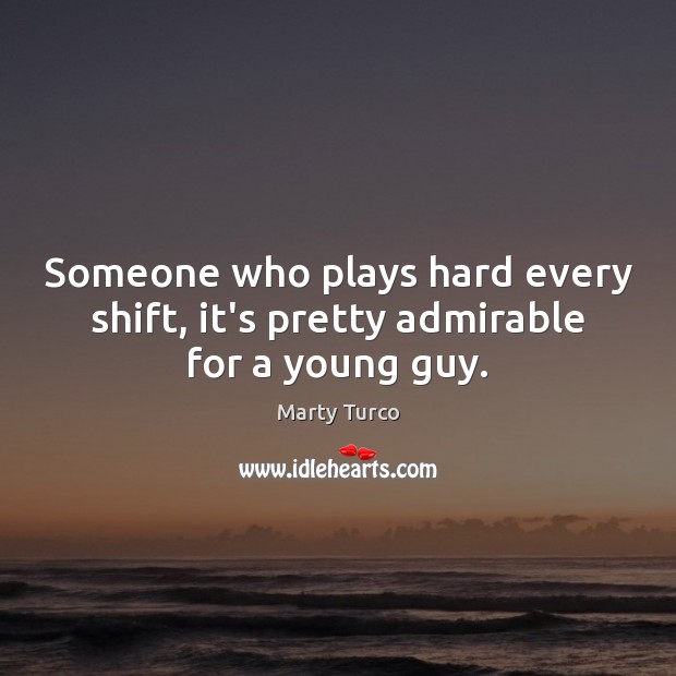 Someone who plays hard every shift, it’s pretty admirable for a young guy. Marty Turco Picture Quote