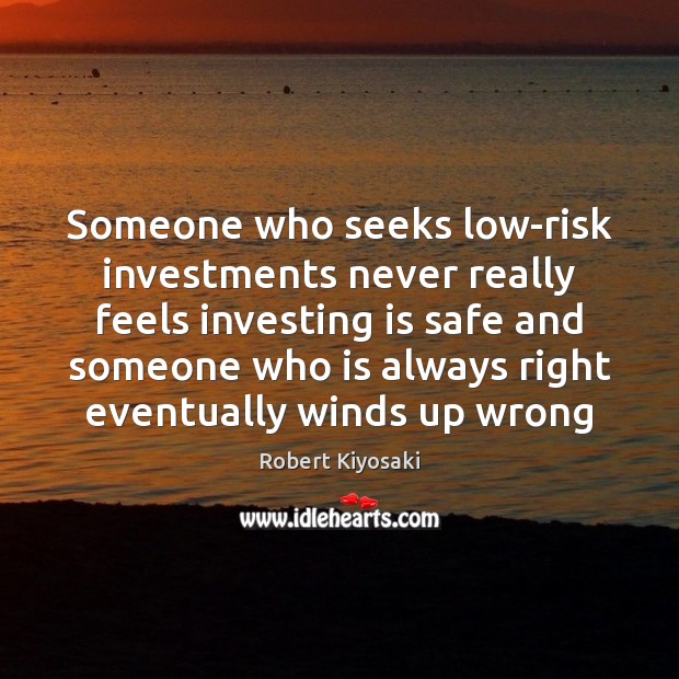Someone who seeks low-risk investments never really feels investing is safe and Robert Kiyosaki Picture Quote