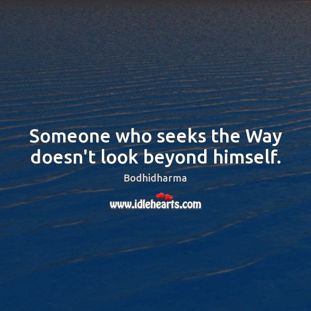 Someone who seeks the Way doesn’t look beyond himself. Image
