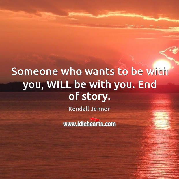 Someone who wants to be with you, WILL be with you. End of story. Kendall Jenner Picture Quote