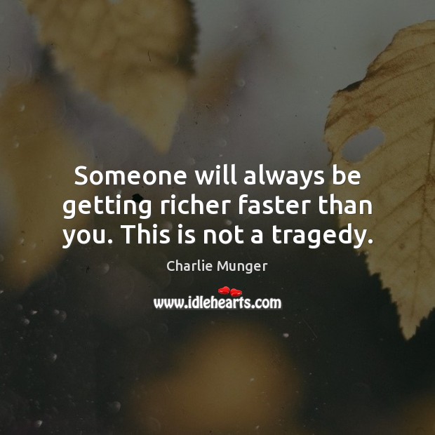 Someone will always be getting richer faster than you. This is not a tragedy. Charlie Munger Picture Quote