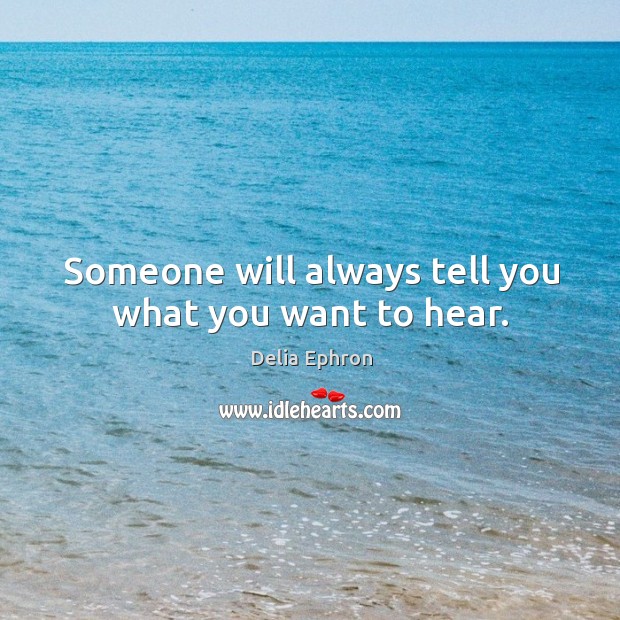 Someone will always tell you what you want to hear. Delia Ephron Picture Quote