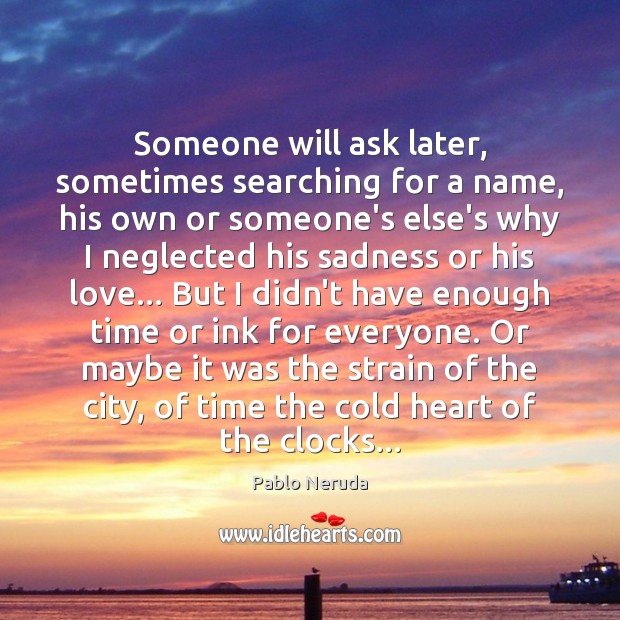 Someone will ask later, sometimes searching for a name, his own or Pablo Neruda Picture Quote