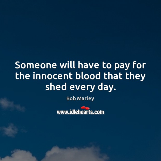 Someone will have to pay for the innocent blood that they shed every day. Image