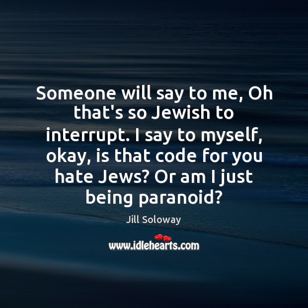 Someone will say to me, Oh that’s so Jewish to interrupt. I Jill Soloway Picture Quote