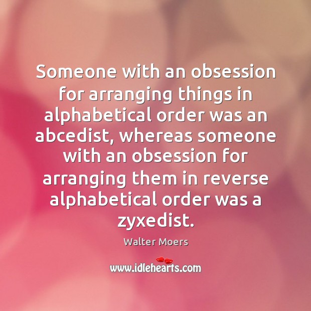 Someone with an obsession for arranging things in alphabetical order was an Walter Moers Picture Quote