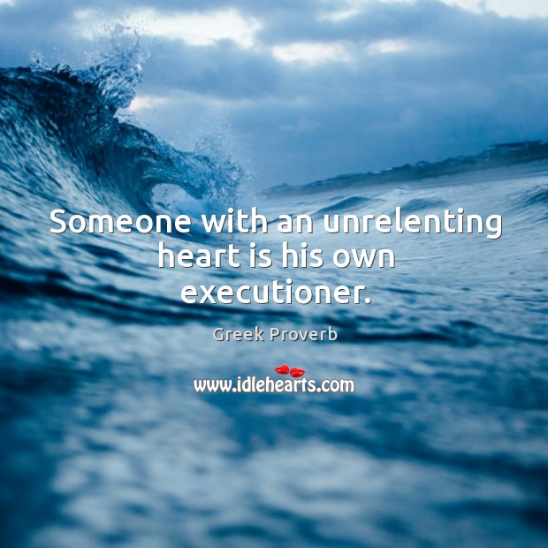 Someone with an unrelenting heart is his own executioner. Greek Proverbs Image