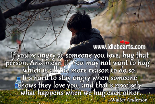 If you’re angry at someone you love, hug that person. Hug Quotes Image