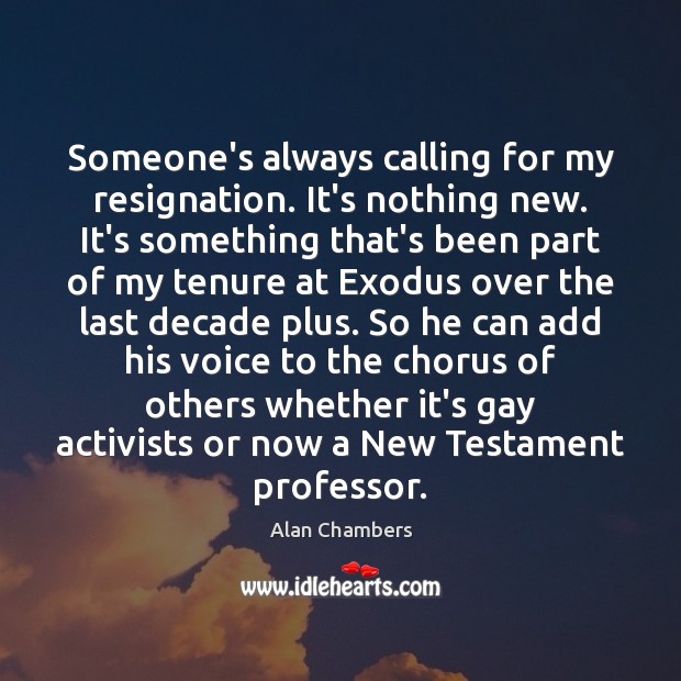 Someone’s always calling for my resignation. It’s nothing new. It’s something that’s Alan Chambers Picture Quote