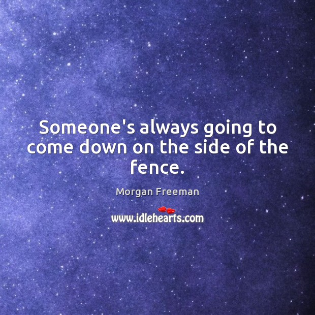 Someone’s always going to come down on the side of the fence. Morgan Freeman Picture Quote