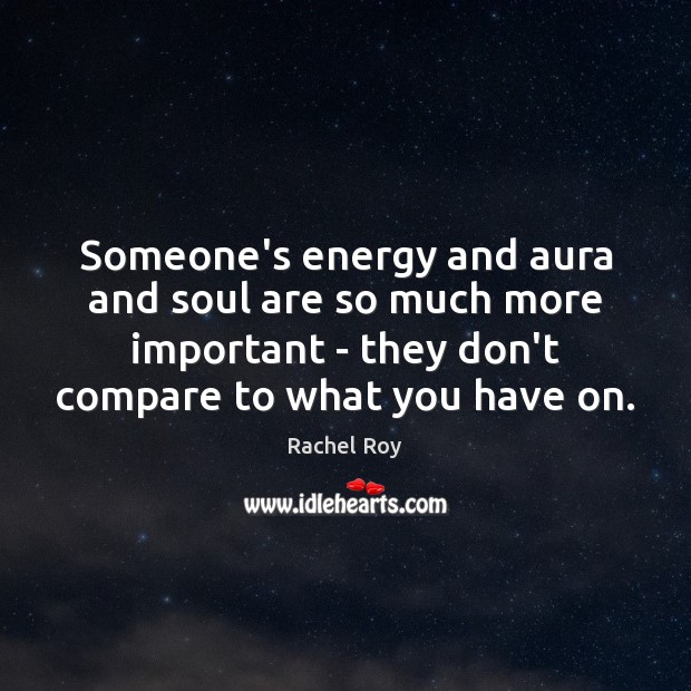 Someone’s energy and aura and soul are so much more important – Image