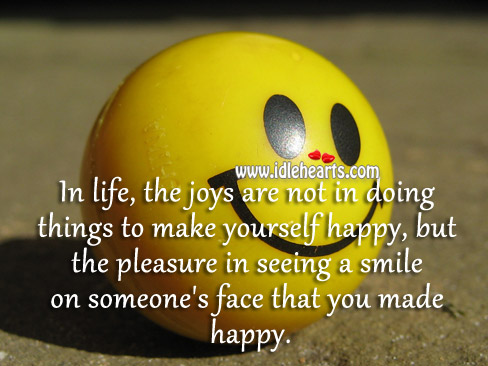 In life, the joys are not in doing things to make yourself happy Image