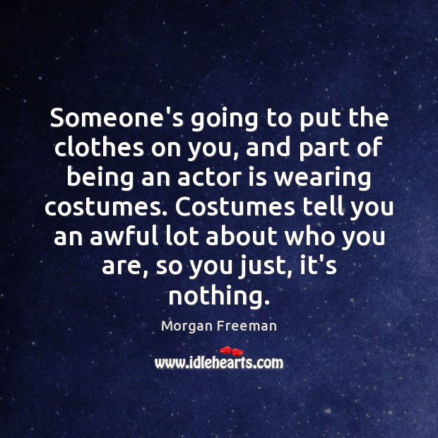 Someone’s going to put the clothes on you, and part of being Morgan Freeman Picture Quote