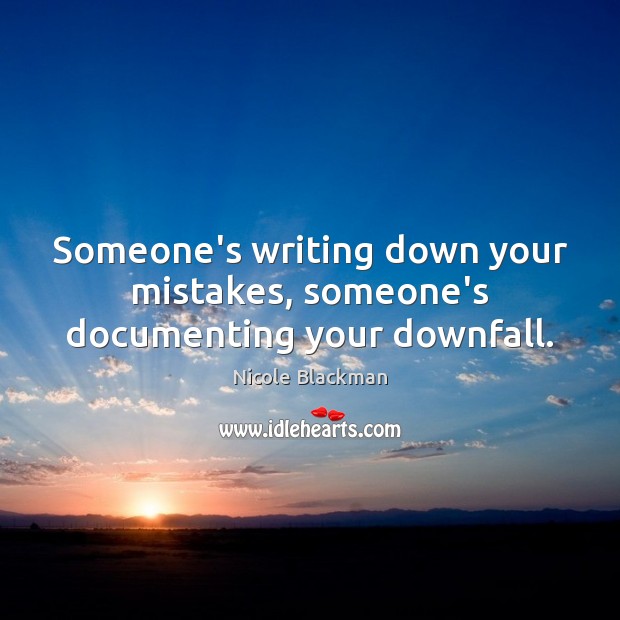 Someone’s writing down your mistakes, someone’s documenting your downfall. Image