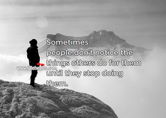 Some don’t notice things others do for them until they stop doing them. Image