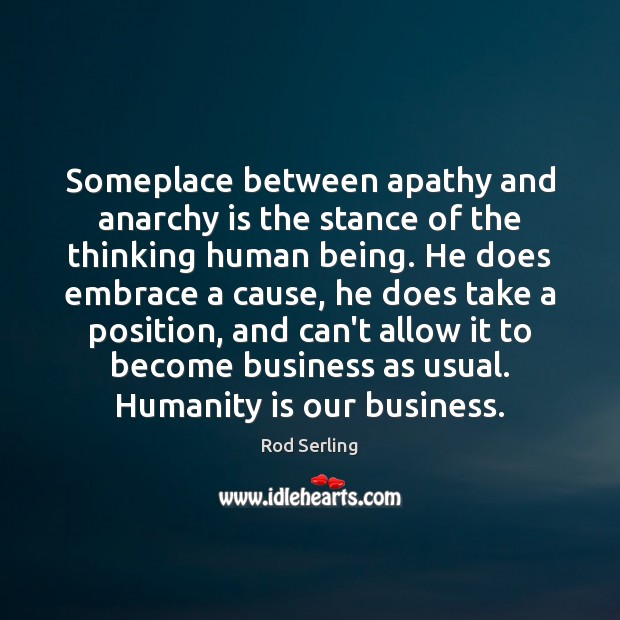 Someplace between apathy and anarchy is the stance of the thinking human Rod Serling Picture Quote