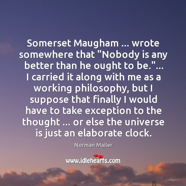 Somerset Maugham … wrote somewhere that “Nobody is any better than he ought Norman Mailer Picture Quote