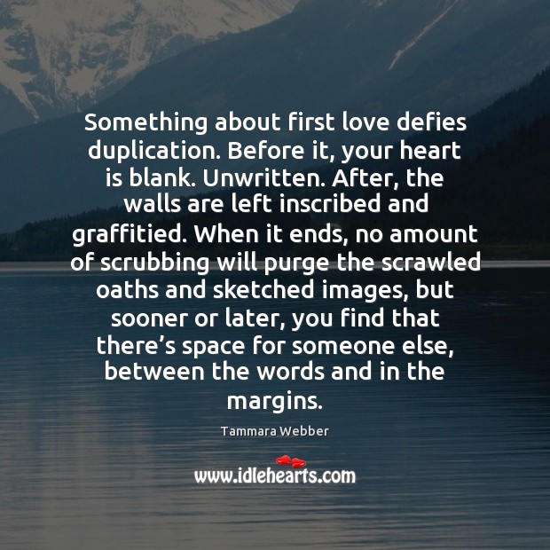 Something about first love defies duplication. Before it, your heart is blank. Image