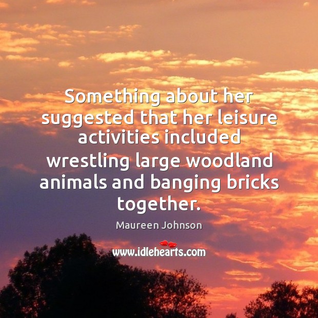 Something about her suggested that her leisure activities included wrestling large woodland Image