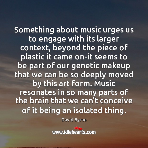 Something about music urges us to engage with its larger context, beyond David Byrne Picture Quote