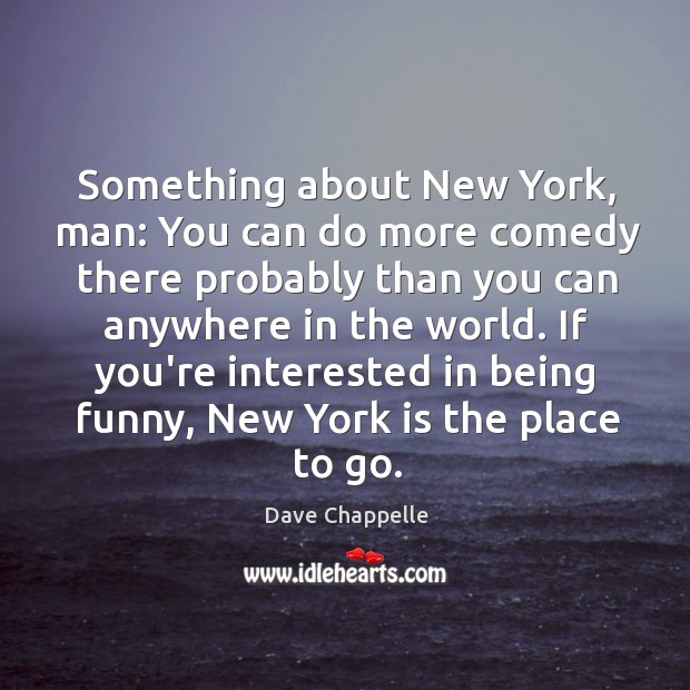Something about New York, man: You can do more comedy there probably Dave Chappelle Picture Quote